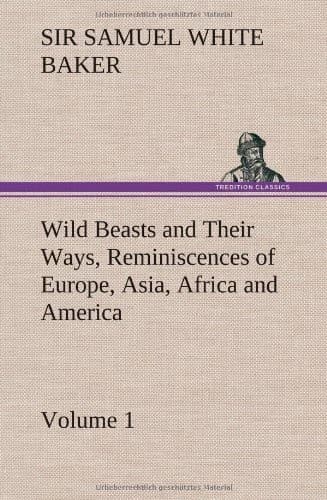 Wild Beasts and Their Ways, Reminiscences of Europe, Asia, Africa and America — Volume 1