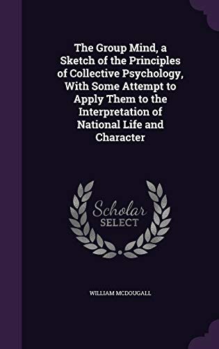 The Group Mind: A Sketch of the Principles of Collective Psychology: With Some Attempt to Apply Them to the Interpretation of National Life and Character