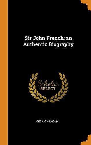 Sir John French: An Authentic Biography