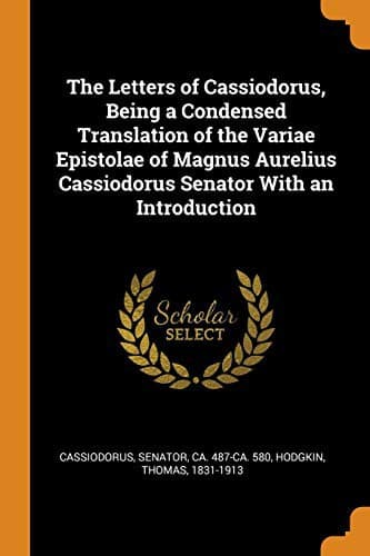 The Letters of Cassiodorus: Being a Condensed Translation of the Variae Epistolae of Magnus Aurelius Cassiodorus Senator