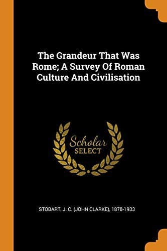 The Grandeur That Was Rome: a survey of Roman culture and civilisation