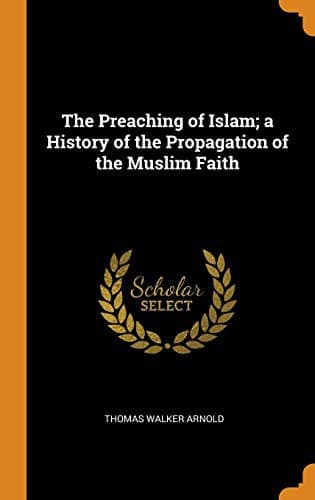 The Preaching of Islam: A History of the Propagation of the Muslim Faith