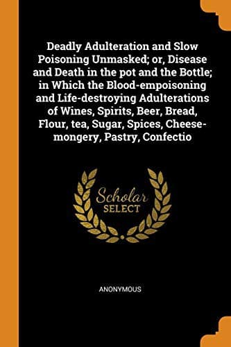 Deadly Adulteration and Slow Poisoning Unmasked: Disease and Death in the Pot and Bottle