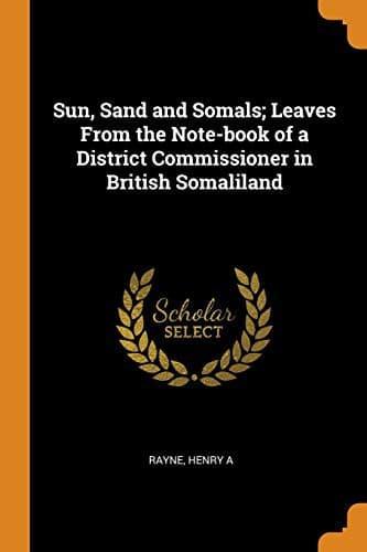 Sun, Sand and Somals: Leaves from the note-book of a District Commissioner in British Somaliland