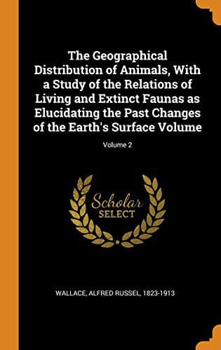The Geographical Distribution of Animals, Volume 2: With a study of the relations of living and extinct faunas as elucidating the past changes of the Earth's surface