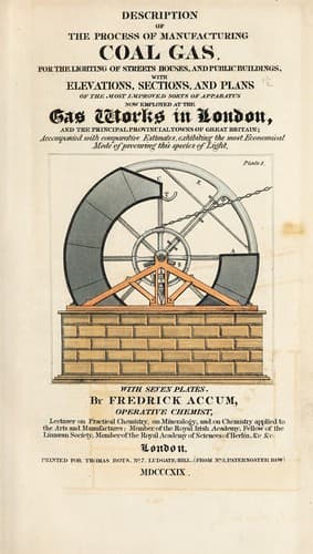Description of the Process of Manufacturing Coal Gas, for the Lighting of Streets Houses, and Public Buildings: With Elevations, Sections, and Plans of the Most Improved Sorts of Apparatus Now Employed at the Gas Works in London and the Principal Provincial Towns of Great Britain; Accompanied With Comparative Estimates, Exhibiting the Most Economical Mode of Procuring This Species of Light