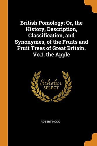 British Pomology: Or, the History, Description, Classification, and Synonymes, of the Fruits and Fruit Trees of Great Britain