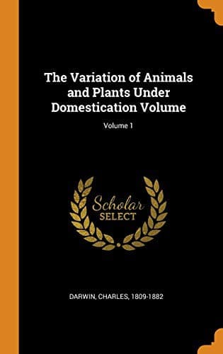 The Variation of Animals and Plants under Domestication — Volume 1