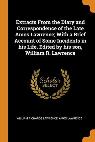 Extracts from the Diary and Correspondence of the Late Amos Lawrence; with a brief account of some incidents of his life