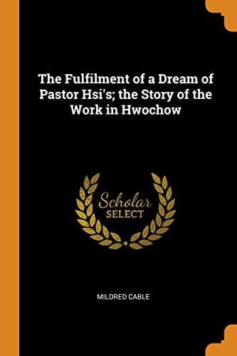 The Fulfilment of a Dream of Pastor Hsi's: The Story of the Work in Hwochow
