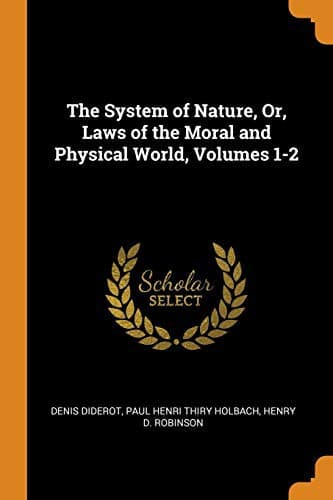 The System of Nature, or, the Laws of the Moral and Physical World. Volume 1