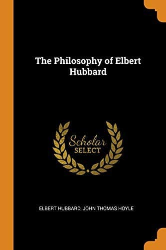 The philosophy of Elbert Hubbard
