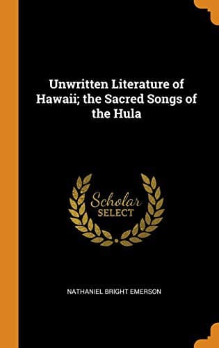 Unwritten Literature of Hawaii: The Sacred Songs of the Hula