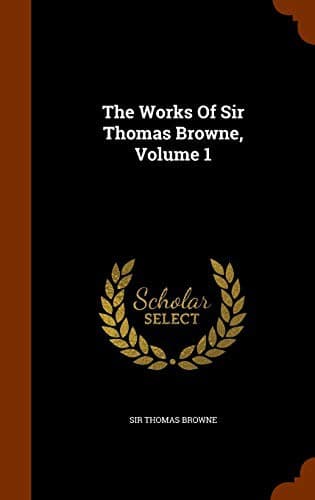 The Works of Sir Thomas Browne, Volume 1