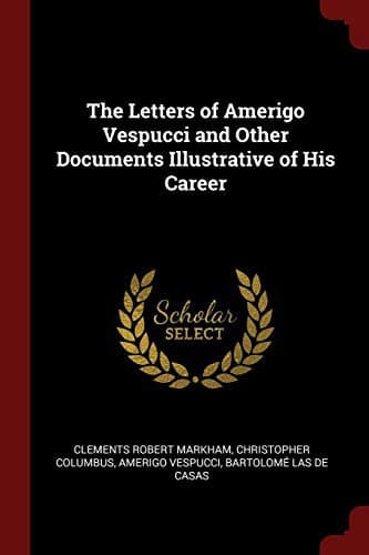 The Letters of Amerigo Vespucci, and Other Documents Illustrative of His Career