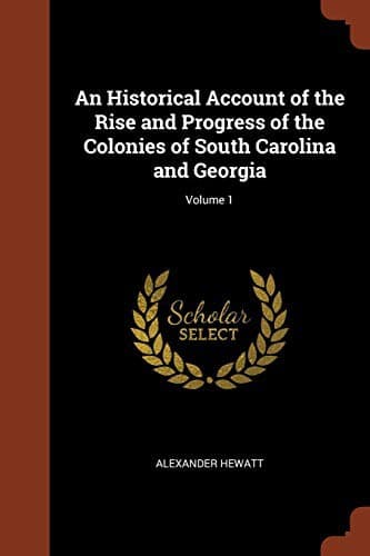 An Historical Account of the Rise and Progress of the Colonies of South Carolina and Georgia, Volume 1