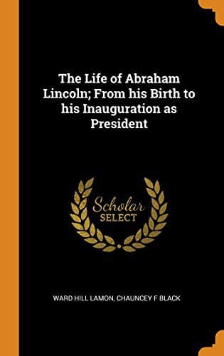 The Life of Abraham Lincoln, from His Birth to His Inauguration as President