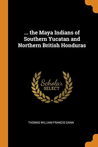 The Maya Indians of Southern Yucatan and Northern British Honduras