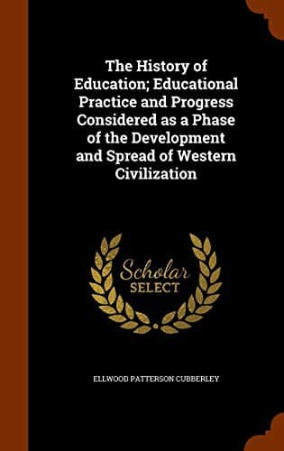 The History of Education: Educational Practice and Progress Considered as a Phase of the Development and Spread of Western Civilization