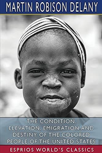 The Condition, Elevation, Emigration, and Destiny of the Colored People of the United States