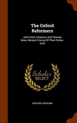 The Oxford Reformers: John Colet, Erasmus, and Thomas More