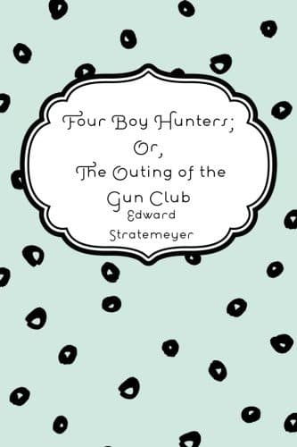 Four Boy Hunters; Or, The Outing of the Gun Club