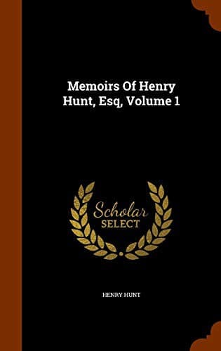 Memoirs of Henry Hunt, Esq. — Volume 1