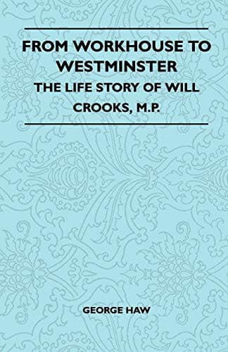 From Workhouse to Westminster: The Life Story of Will Crooks, M.P.