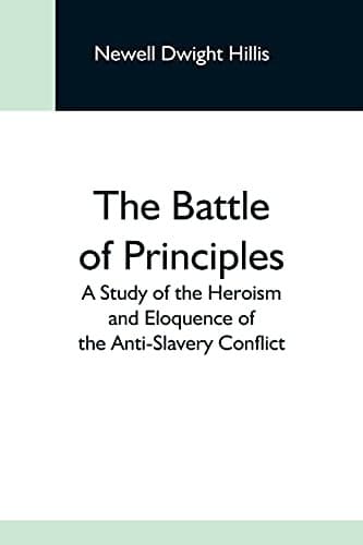 The Battle of Principles: A Study of the Heroism and Eloquence of the Anti-Slavery Conflict