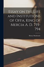 Essay on the Life and Institutions of Offa, King of Mercia, A.D. 755-794