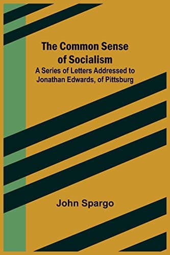 The Common Sense of Socialism: A Series of Letters Addressed to Jonathan Edwards, of Pittsburg
