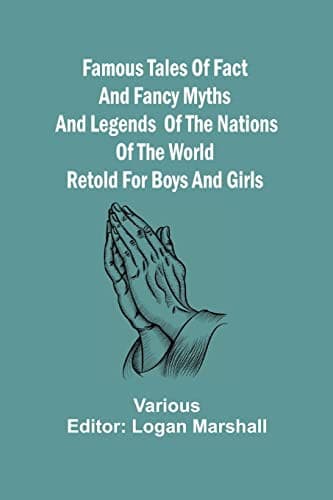 Famous Tales of Fact and Fancy: Myths and Legends of the Nations of the World Retold for Boys and Girls