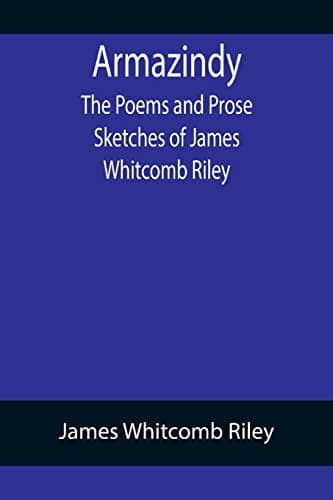 Armazindy: The Poems and Prose Sketches of James Whitcomb Riley
