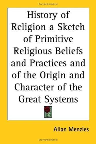 History of Religion: A Sketch of Primitive Religious Beliefs and Practices, and of the Origin and Character of the Great Systems