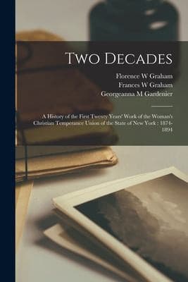 Two Decades: A History of the First Twenty Years' Work of the Woman's Christian Temperance Union of the State of New York