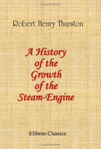 A History of the Growth of the Steam-Engine