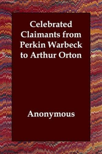 Celebrated Claimants from Perkin Warbeck to Arthur Orton
