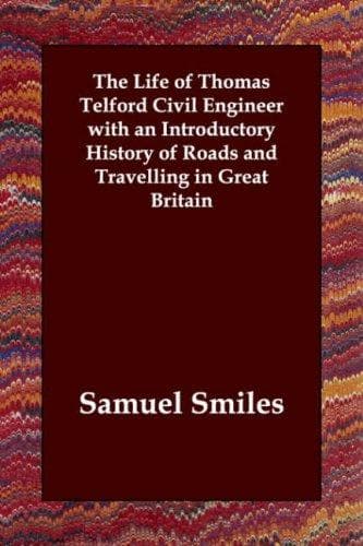 The Life of Thomas Telford, Civil Engineer: With an Introductory History of Roads and Travelling in Great Britain