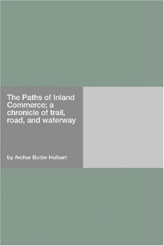 The Paths of Inland Commerce; A Chronicle of Trail, Road, and Waterway