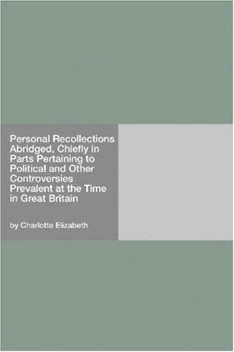 Personal Recollections: Abridged, Chiefly in Parts Pertaining to Political and Other Controversies Prevalent at the Time in Great Britain