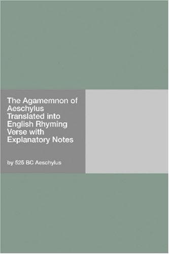 The Agamemnon of Aeschylus: Translated into English Rhyming Verse with Explanatory Notes