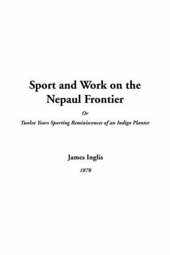 Sport and Work on the Nepaul Frontier: Twelve Years Sporting Reminiscences of an Indigo Planter