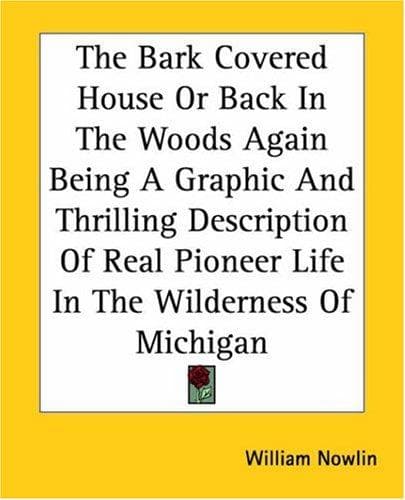 The Bark Covered House: Or, Back In the Woods Again; Being a Graphic and Thrilling Description of Real Pioneer Life in the Wilderness of Michigan