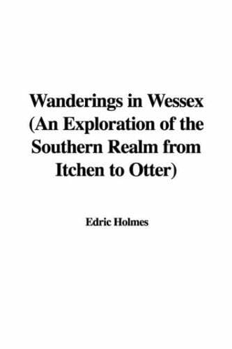 Wanderings in Wessex: An Exploration of the Southern Realm from Itchen to Otter