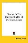 Studies in the Out-Lying Fields of Psychic Science