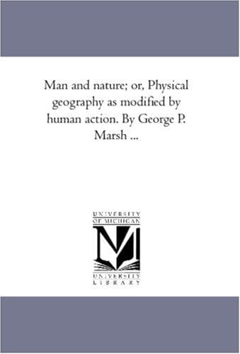 Man and Nature; Or, Physical Geography as Modified by Human Action