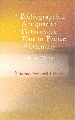 A Bibliographical, Antiquarian and Picturesque Tour in France and Germany, Volume Three
