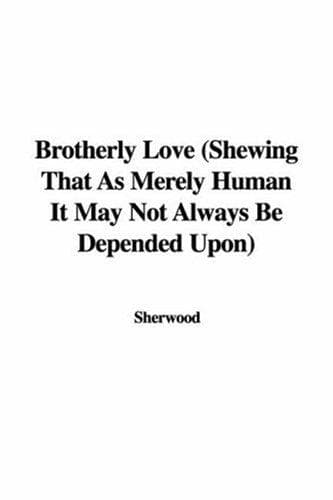 Brotherly Love: Shewing That as Merely Human It May Not Always Be Depended Upon
