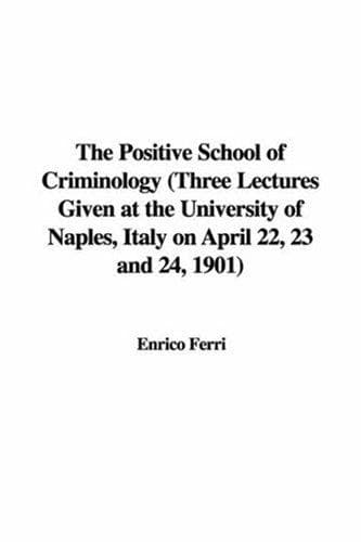 The Positive School of Criminology: Three Lectures Given at the University of Naples, Italy on April 22, 23 and 24, 1901