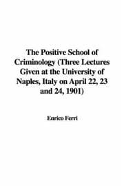 The Positive School of Criminology: Three Lectures Given at the University of Naples, Italy on April 22, 23 and 24, 1901